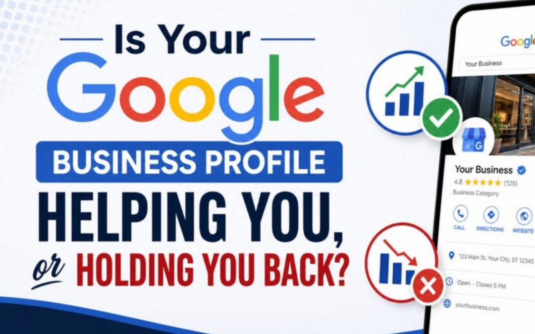 Is Your Google Business Profile Helping You or Holding You Back?
