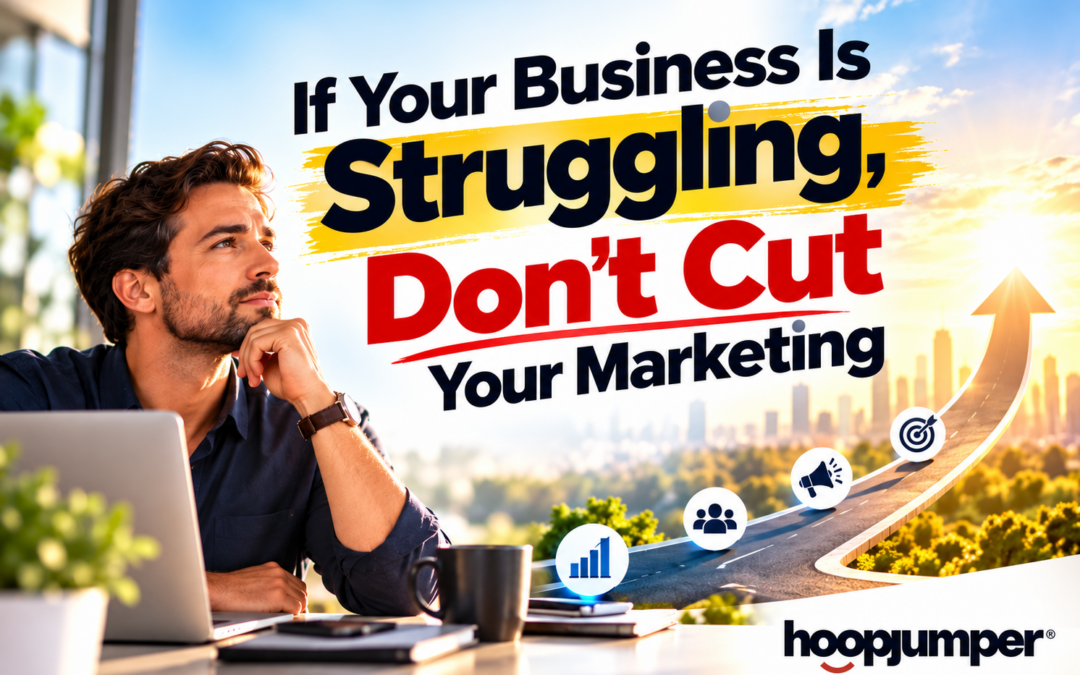 If Your Business Is Struggling, Don’t Cut Your Marketing