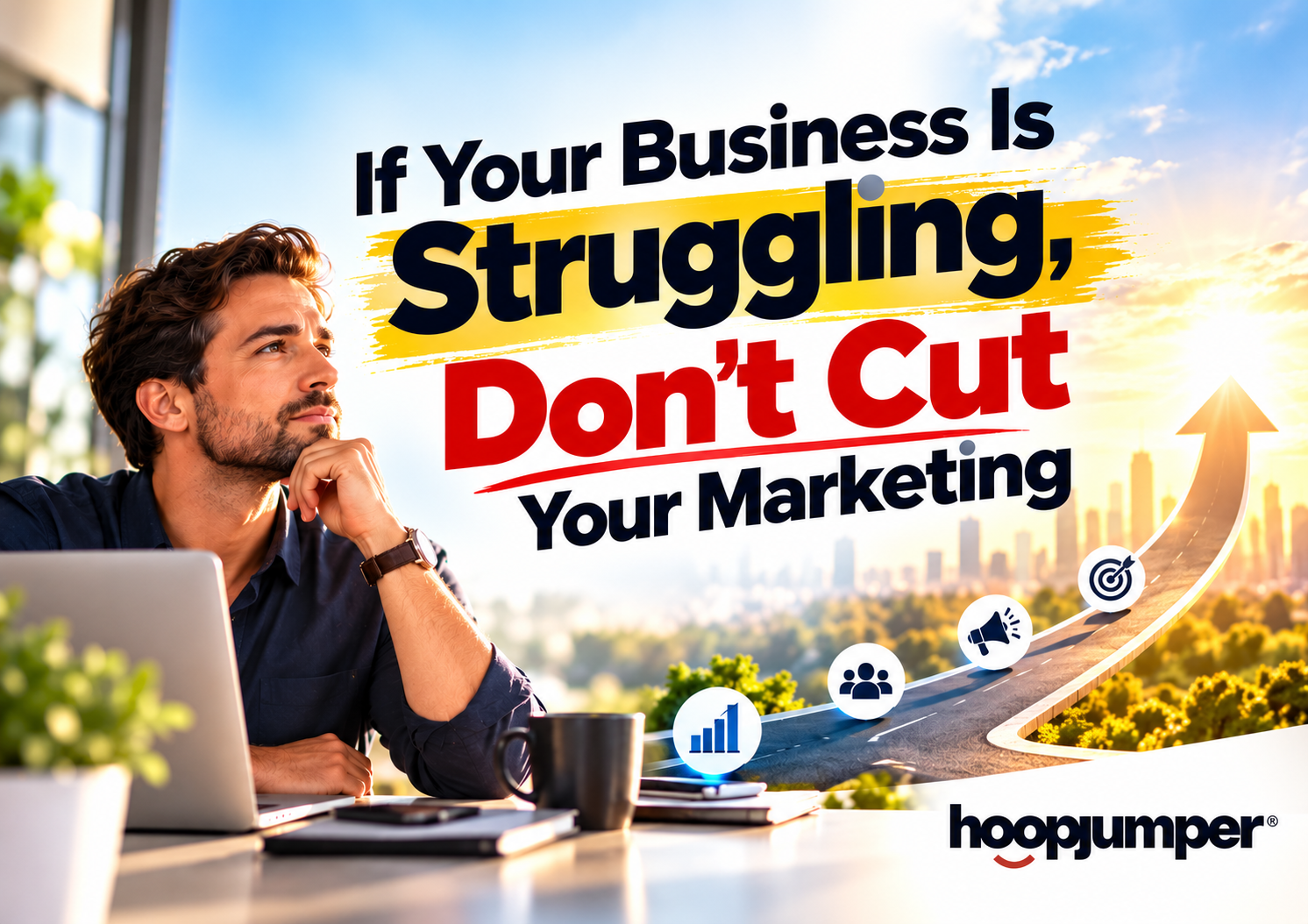 If Your Business Is Struggling, Don’t Cut Your Marketing
